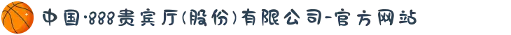 中国·888贵宾厅(股份)有限公司-官方网站